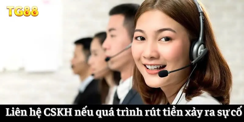 Liên hệ CSKH nếu quá trình rút tiền xảy ra sự cố