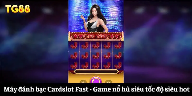 Máy đánh bạc Cardslot Fast - Game nổ hũ siêu tốc độ siêu hot