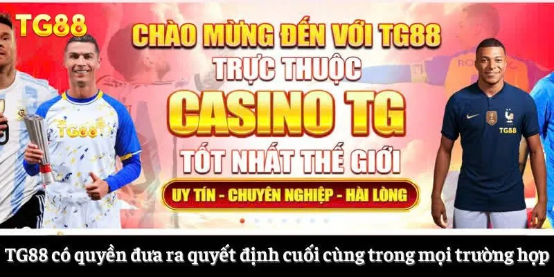 TG88 có quyền đưa ra quyết định cuối cùng trong mọi trường hợp